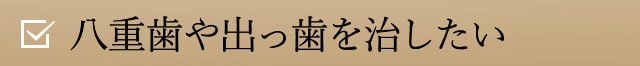 八重歯や出っ歯を治したい